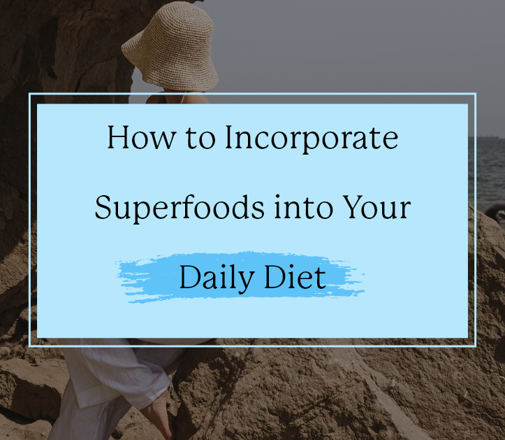 How to Incorporate Superfoods into Your Daily Diet